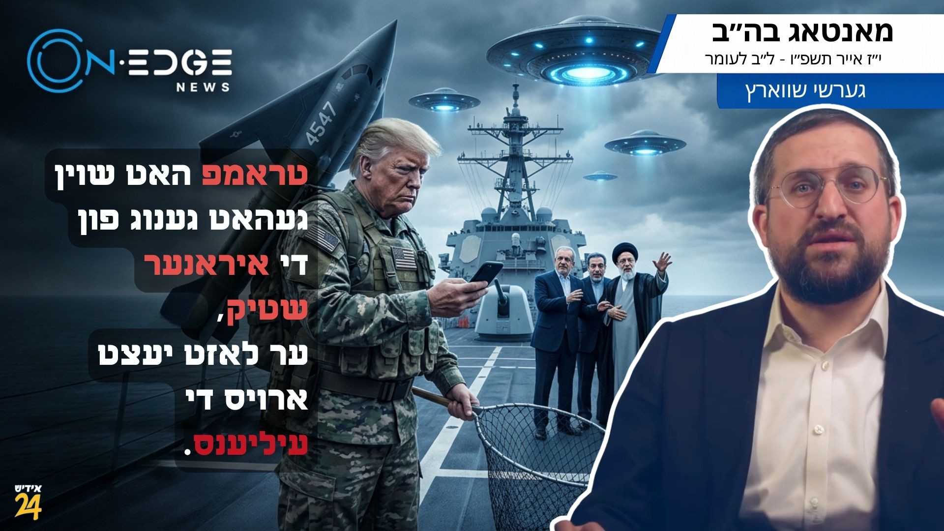 טראמפ האט שוין געהאט גענוג פון די איראנער שטיק, ער לאזט יעצט ארויס די עיליענס.