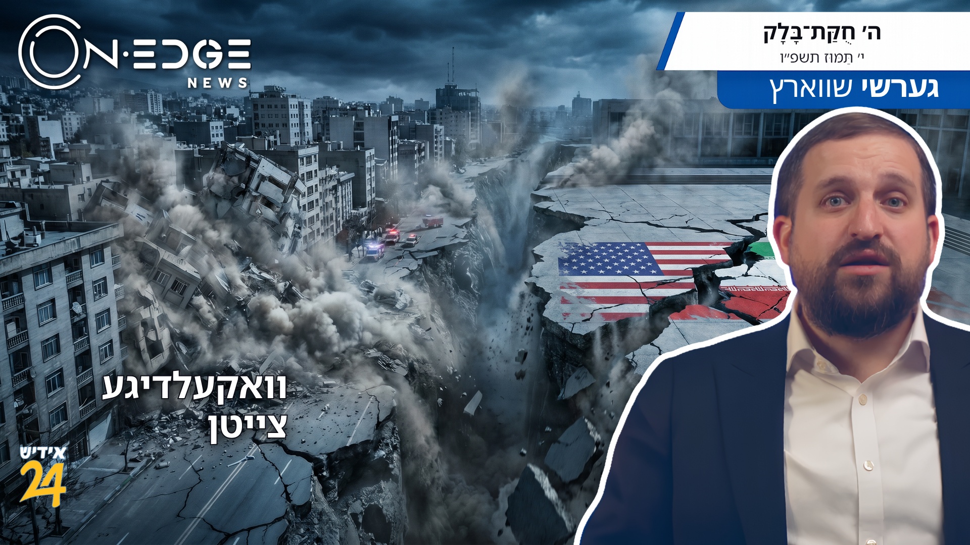 וואקעלדיגע צייטן: גרויסע ערדציטערנישן ברענגען טויט און חורבן; איראַן איז גרייט צו העלפן!
